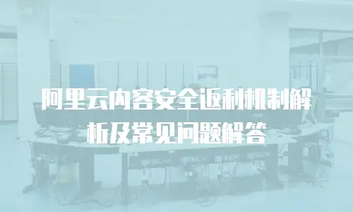 阿里云内容安全返利机制解析及常见问题解答