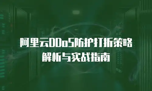 阿里云DDoS防护打折策略解析与实战指南