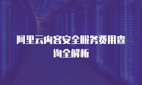 阿里云内容安全服务费用查询全解析