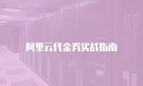 阿里云代金券实战指南