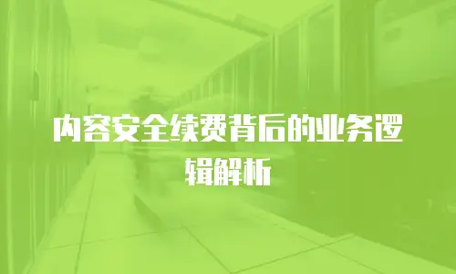内容安全续费背后的业务逻辑解析