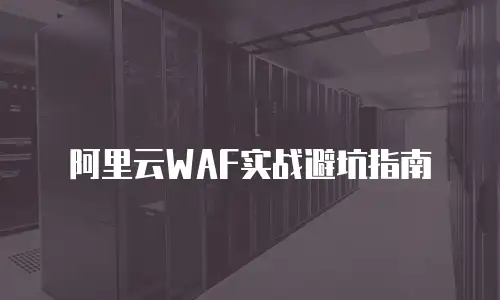 阿里云WAF实战避坑指南