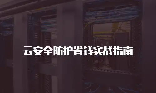 云安全防护省钱实战指南