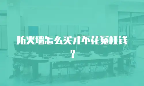 防火墙怎么买才不花冤枉钱？
