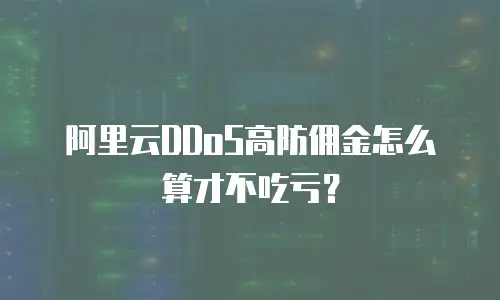 阿里云DDoS高防佣金怎么算才不吃亏？