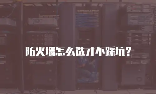 防火墙怎么选才不踩坑？
