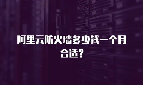 阿里云防火墙多少钱一个月合适？