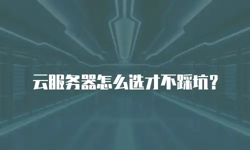 云服务器怎么选才不踩坑？