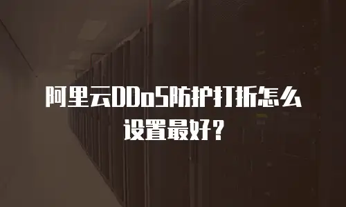 阿里云DDoS防护打折怎么设置最好？