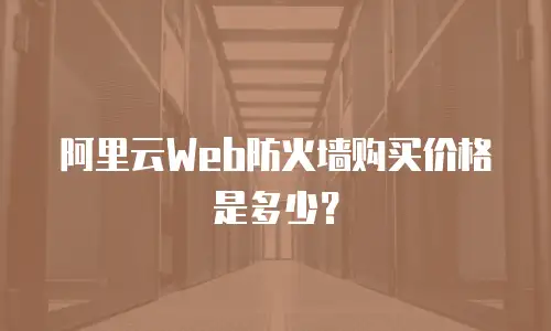 阿里云Web防火墙购买价格是多少？