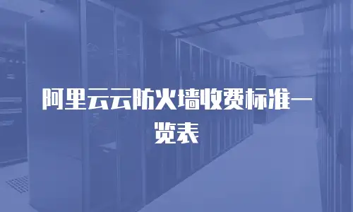 阿里云云防火墙收费标准一览表