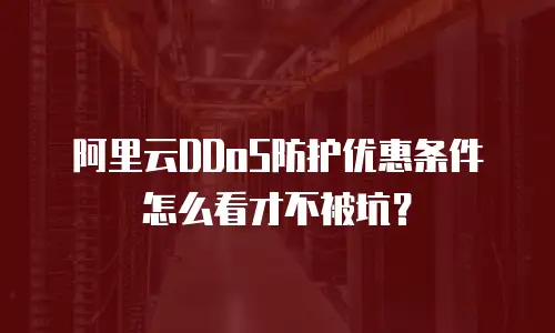 阿里云DDoS防护优惠条件怎么看才不被坑？