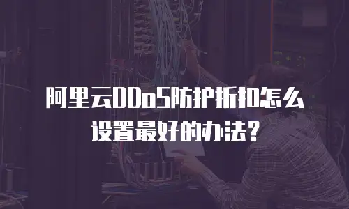 阿里云DDoS防护折扣怎么设置最好的办法？
