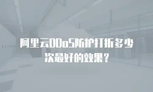 阿里云DDoS防护打折多少次最好的效果？