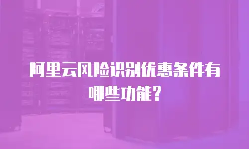 阿里云风险识别优惠条件有哪些功能？