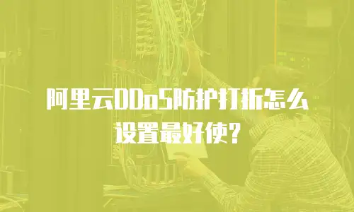 阿里云DDoS防护打折怎么设置最好使？