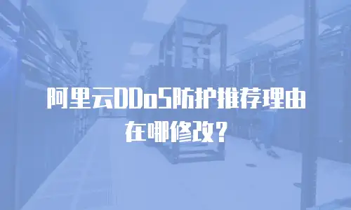 阿里云DDoS防护推荐理由在哪修改？