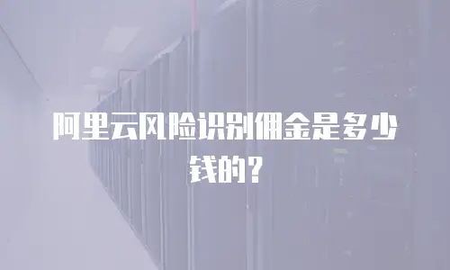 阿里云风险识别佣金是多少钱的？
