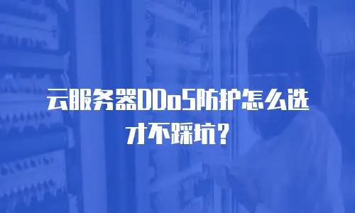 云服务器DDoS防护怎么选才不踩坑？