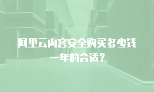 阿里云内容安全购买多少钱一年的合适？