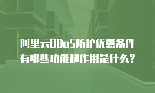 阿里云DDoS防护优惠条件有哪些功能和作用是什么？