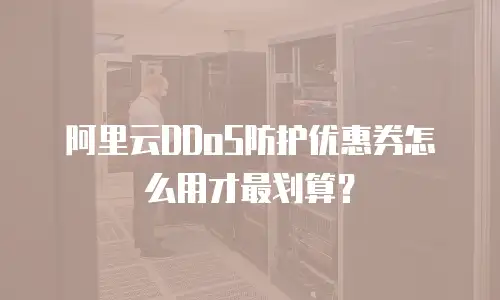 阿里云DDoS防护优惠券怎么用才最划算？