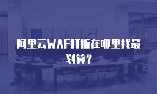 阿里云WAF打折在哪里找最划算？