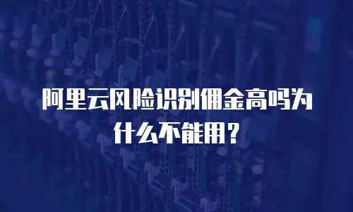 阿里云风险识别佣金高吗为什么不能用？