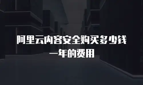 阿里云内容安全购买多少钱一年的费用