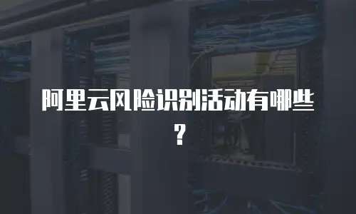 阿里云风险识别活动有哪些？