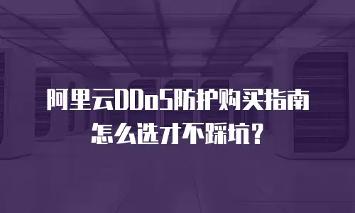 阿里云DDoS防护购买指南怎么选才不踩坑？