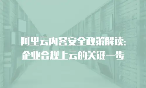 阿里云内容安全政策解读：企业合规上云的关键一步