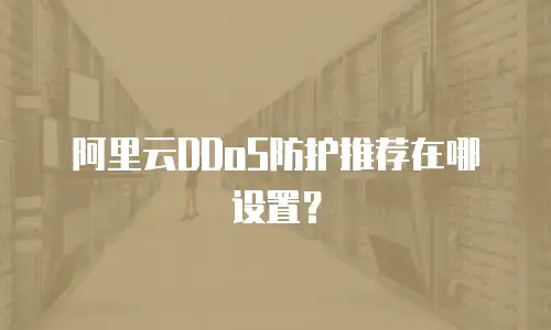 阿里云DDoS防护推荐在哪设置？