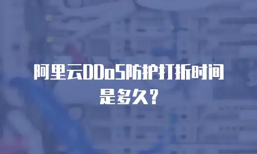 阿里云DDoS防护打折时间是多久？