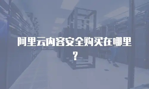 阿里云内容安全购买在哪里？