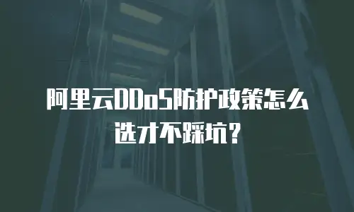 阿里云DDoS防护政策怎么选才不踩坑？