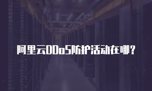 阿里云DDoS防护活动在哪？