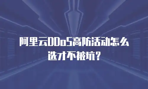 阿里云DDoS高防活动怎么选才不被坑？