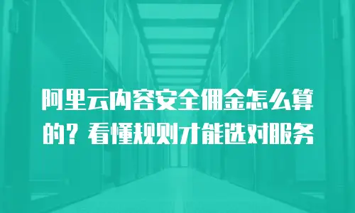 阿里云内容安全佣金怎么算的？看懂规则才能选对服务