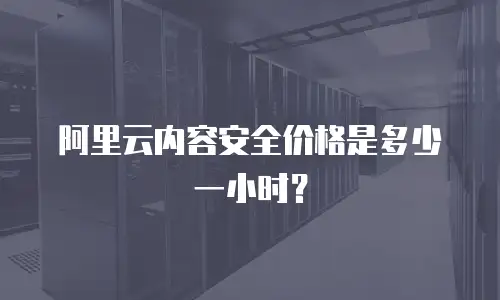 阿里云内容安全价格是多少一小时？