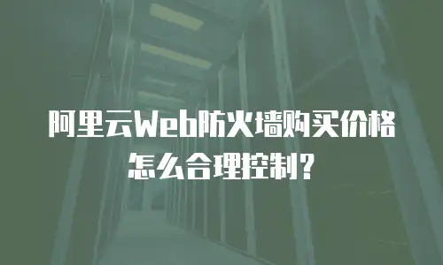 阿里云Web防火墙购买价格怎么合理控制？