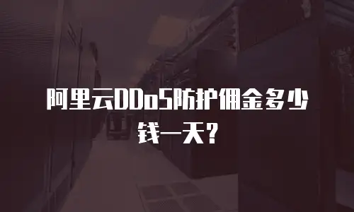 阿里云DDoS防护佣金多少钱一天？