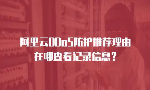 阿里云DDoS防护推荐理由在哪查看记录信息？
