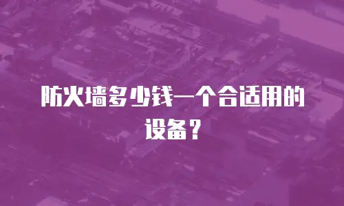 防火墙多少钱一个合适用的设备？