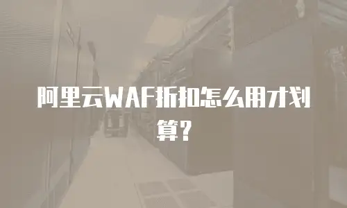 阿里云WAF折扣怎么用才划算？
