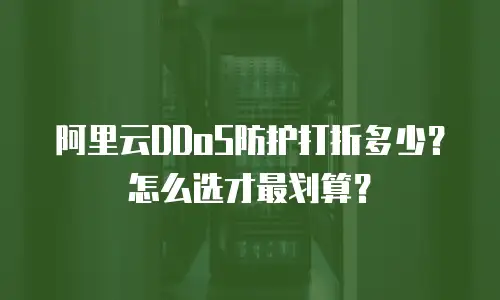 阿里云DDoS防护打折多少？怎么选才最划算？