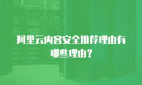 阿里云内容安全推荐理由有哪些理由？