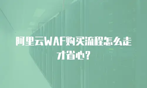 阿里云WAF购买流程怎么走才省心？