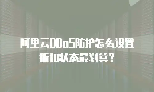 阿里云DDoS防护怎么设置折扣状态最划算？