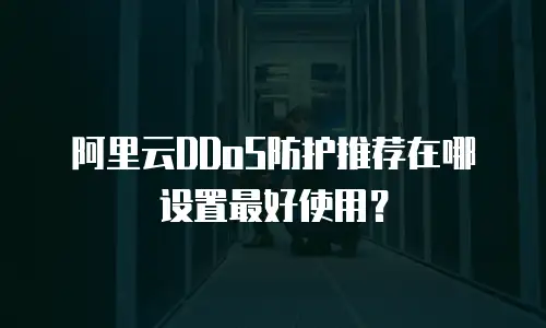 阿里云DDoS防护推荐在哪设置最好使用？